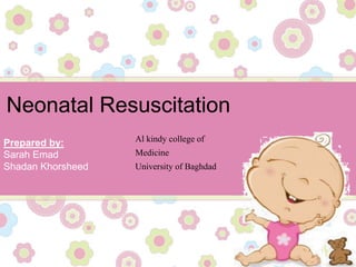 Neonatal Resuscitation
Prepared by:
Sarah Emad
Shadan Khorsheed
Al kindy college of
Medicine
University of Baghdad
 