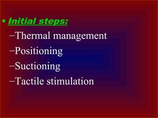 • Initial steps:
–Thermal management
–Positioning
–Suctioning
–Tactile stimulation
 
