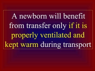 A newborn will benefit
from transfer only if it is
properly ventilated and
kept warm during transport
 