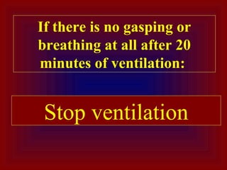 Stop ventilation
If there is no gasping or
breathing at all after 20
minutes of ventilation:
 