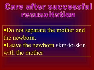 •Do not separate the mother and
the newborn.
•Leave the newborn skin-to-skin
with the mother
 