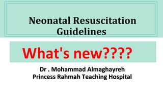 Neonatal Resuscitation
Guidelines
Dr . Mohammad AlmaghayrehDr . Mohammad Almaghayreh
Princess Rahmah Teaching HospitalPrincess Rahmah Teaching Hospital
What's new????
 