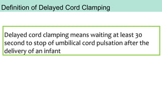 Delayed cord clamping means waiting at least 30
second to stop of umbilical cord pulsation after the
delivery of an infant
Definition of Delayed Cord Clamping
 