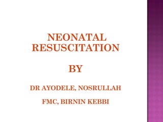 NEONATAL
RESUSCITATION
BY
DR AYODELE, NOSRULLAH
FMC, BIRNIN KEBBI
 
