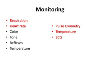 Monitoring
• Respiration
• Heart rate
• Color
• Tone
• Reflexes
• Temperature
• Pulse Oxymetry
• Temperature
• ECG
 