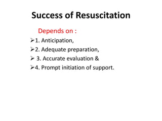 Success of Resuscitation
Depends on :
1. Anticipation,
2. Adequate preparation,
 3. Accurate evaluation &
4. Prompt initiation of support.
 
