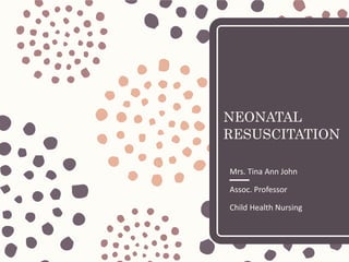 NEONATAL
RESUSCITATION
Mrs. Tina Ann John
Assoc. Professor
Child Health Nursing
 