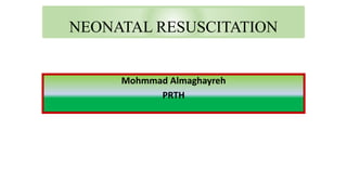 NEONATAL RESUSCITATION
Mohmmad Almaghayreh
PRTH
 
