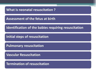 What is neonatal resuscitation ?
Assessment of the fetus at birth
Identification of the babies requiring resuscitation
Initial steps of resuscitation
Pulmonary resuscitation
Vascular Resuscitation
Termination of resuscitation
 