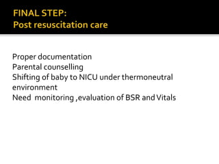 Proper documentation
Parental counselling
Shifting of baby to NICU under thermoneutral
environment
Need monitoring ,evaluation of BSR andVitals
 