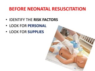 BEFORE NEONATAL RESUSCITATION
• IDENTIFY THE RISK FACTORS
• LOOK FOR PERSONAL
• LOOK FOR SUPPLIES
 