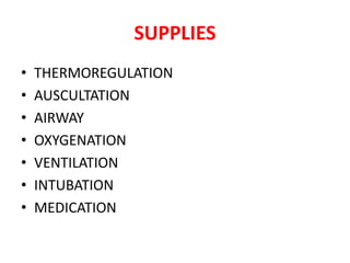SUPPLIES
• THERMOREGULATION
• AUSCULTATION
• AIRWAY
• OXYGENATION
• VENTILATION
• INTUBATION
• MEDICATION
 