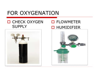 FOR OXYGENATION
 CHECK OXYGEN
SUPPLY
 FLOWMETER
 HUMIDIFIER
 