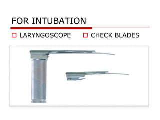 FOR INTUBATION
 LARYNGOSCOPE  CHECK BLADES
 