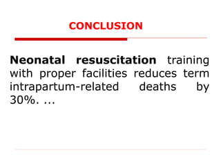 Neonatal resuscitation training
with proper facilities reduces term
intrapartum-related deaths by
30%. ...
CONCLUSION
 