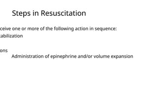 Steps in Resuscitation
ceive one or more of the following action in sequence:
tabilization
ons
Administration of epinephrine and/or volume expansion
 