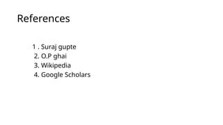 References
1 . Suraj gupte
2. O.P ghai
3. Wikipedia
4. Google Scholars
 
