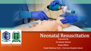 Neonatal Resuscitation
Presented By
Dr. Ammar Ahmed
House Officer
Peads Medicine Unit 1 / Services Hospital Lahore
 