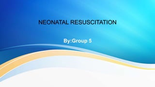 NEONATAL RESUSCITATION
By:Group 5
 