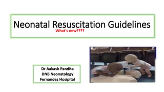 Neonatal Resuscitation GuidelinesWhat's new????
Dr Aakash Pandita
DNB Neonatology
Fernandez Hosipital
 