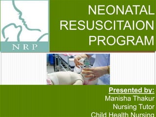 NEONATAL
RESUSCITAION
PROGRAM
Presented by:
Manisha Thakur
Nursing Tutor
 