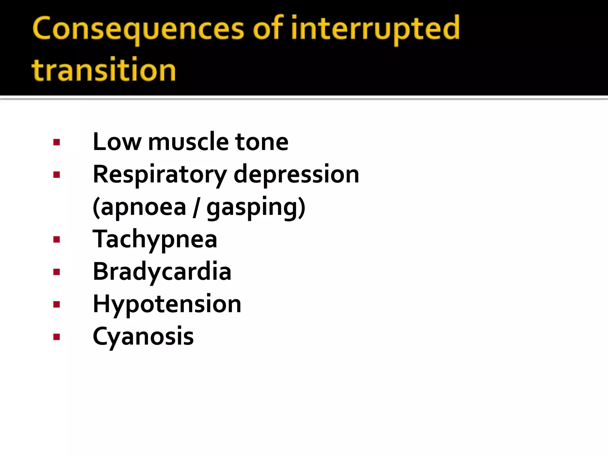  Low muscle tone
 Respiratory depression
(apnoea / gasping)
 Tachypnea
 Bradycardia
 Hypotension
 Cyanosis
 