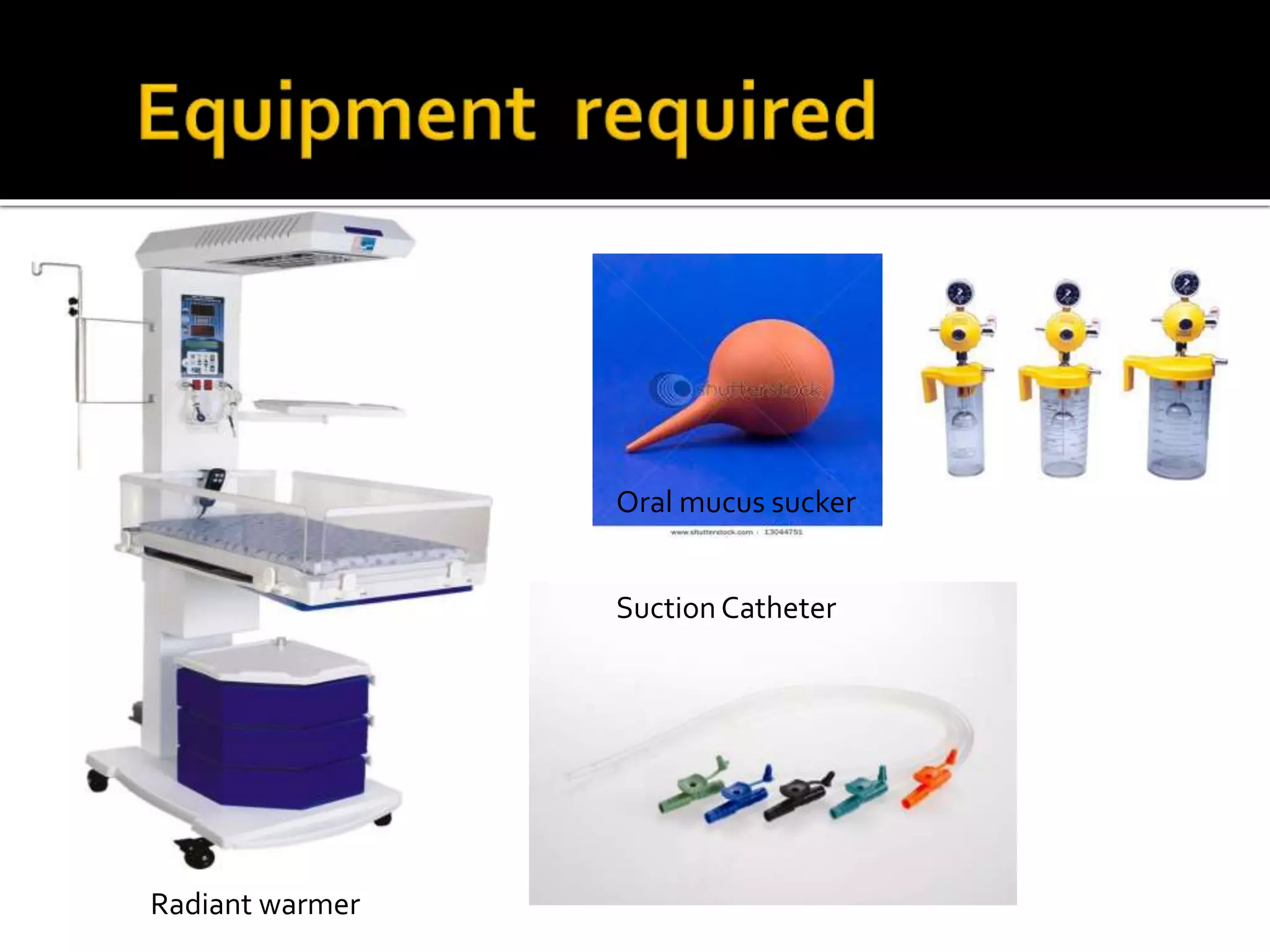 Suction Catheter
Oral mucus sucker
Radiant warmer
 