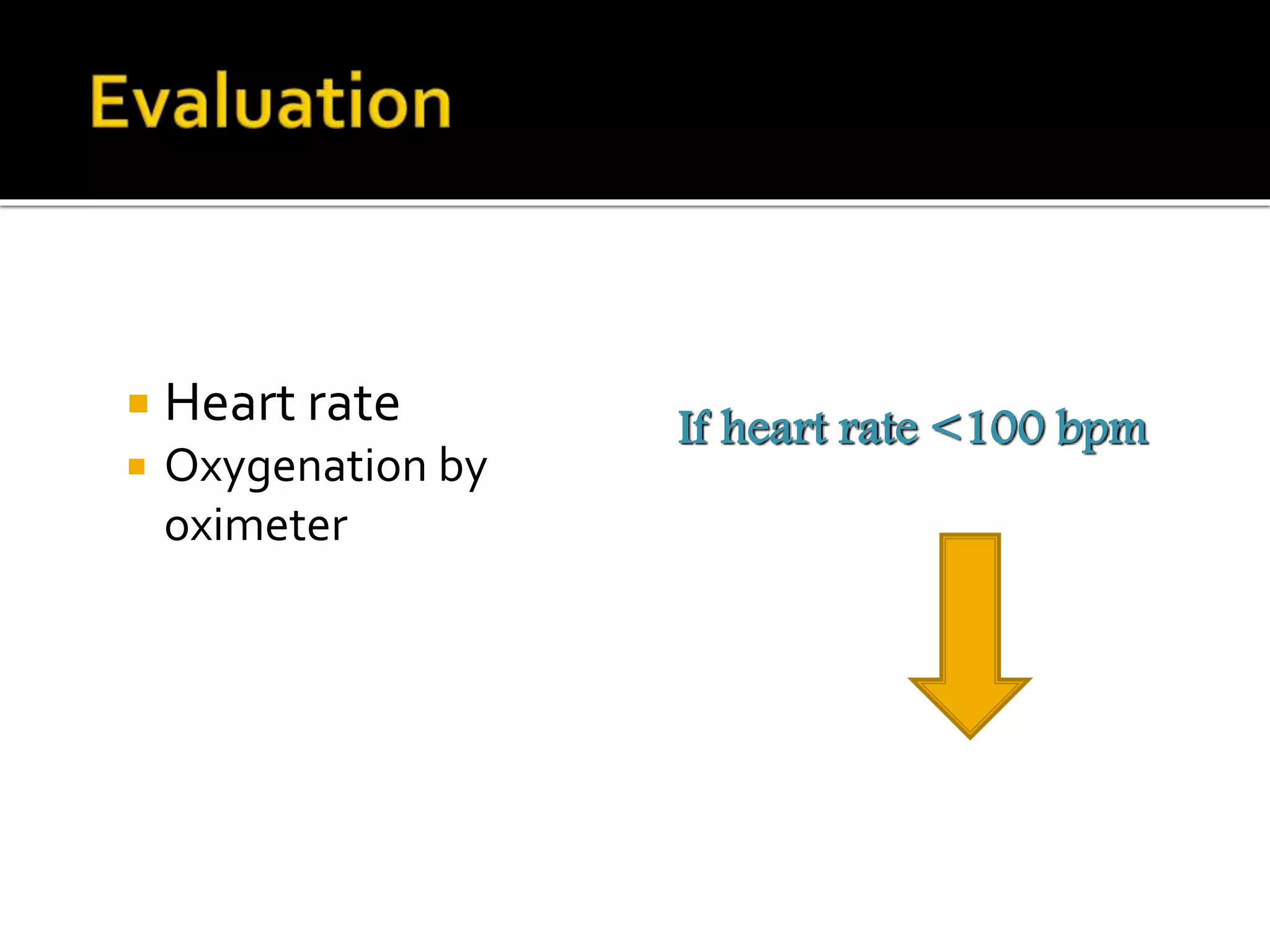  Heart rate
 Oxygenation by
oximeter
If heart rate <100 bpm
 