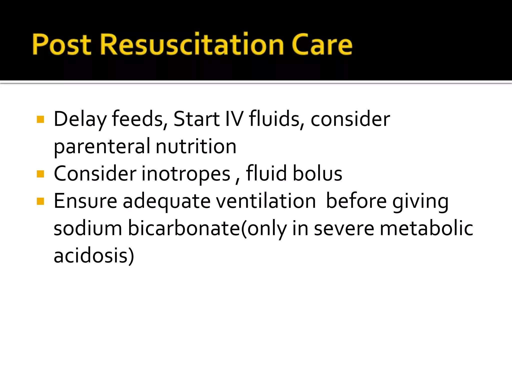  Delay feeds, Start IV fluids, consider
parenteral nutrition
 Consider inotropes , fluid bolus
 Ensure adequate ventilation before giving
sodium bicarbonate(only in severe metabolic
acidosis)
 
