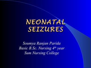 NEONATALNEONATAL
SEIZURESSEIZURES
Soumya Ranjan Parida
Basic B.Sc. Nursing 4th
year
Sum Nursing College
 