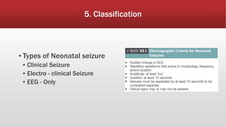 5. Classification
▪ Types of Neonatal seizure
▪ Clinical Seizure
▪ Electro - clinical Seizure
▪ EEG - Only
 