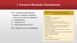 f. Transient Metabolic Disturbances
▪ 4 % - Transient disturbances
▪ Rapidly remediable conditions
▪ focus of the initial investigations
1. hypoglycemia
2. hypocalcemia
3. Hypomagnesemia (rare)
▪ 3% - Inborn error of metabolism
 