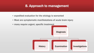 8. Approach to management
▪ expedited evaluation for the etiology is warranted
▪ Most are symptomatic manifestations of acute brain injury
▪ many require urgent, specific treatment
Diagnosis
History Examination Investigations
 