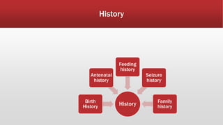 History
History
Birth
History
Antenatal
history
Feeding
history
Seizure
history
Family
history
 