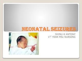 NEONATAL SEIZURES
SHINU K ANTONY
1ST YEAR MSc NURSING
 