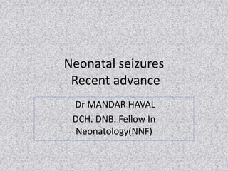 Neonatal seizures
Recent advance
Dr MANDAR HAVAL
DCH. DNB. Fellow In
Neonatology(NNF)
 