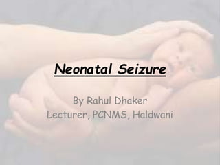 Neonatal Seizure
By Rahul Dhaker
Lecturer, PCNMS, Haldwani
 