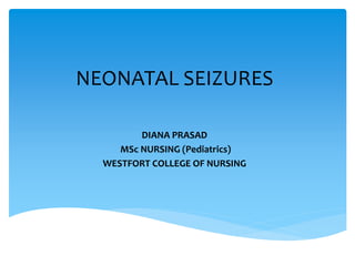 NEONATAL SEIZURES
DIANA PRASAD
MSc NURSING (Pediatrics)
WESTFORT COLLEGE OF NURSING
 
