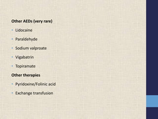 Other AEDs (very rare)
• Lidocaine
• Paraldehyde
• Sodium valproate
• Vigabatrin
• Topiramate
Other therapies
• Pyridoxine/Folinic acid
• Exchange transfusion
 
