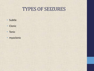 TYPES OF SEIZURES
• Subtle
• Clonic
• Tonic
• myoclonic
 