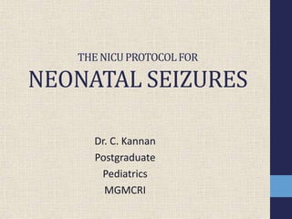 THE NICUPROTOCOLFOR
NEONATAL SEIZURES
Dr. C. Kannan
Postgraduate
Pediatrics
MGMCRI
 