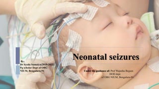 Neonatal seizures
By;
Dr Syeda Sumaiya(2019-2022)
Pg scholar Dept of OBG
NIUM, Bengaluru-91 Under the guidance of: Prof Wajeeha Begum
HOD dept
of OBG NIUM, Bengaluru-91.
 