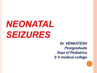 NEONATAL
SEIZURES
Dr. VENKATESH
Postgraduate
Dept of Pediatrics
S V medical college
 