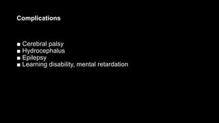 Complications
■ Cerebral palsy
■ Hydrocephalus
■ Epilepsy
■ Learning disability, mental retardation
 