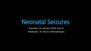 Neonatal Seizures
Presenter ; Dr. Amsalu ( PCHR- Year II)
Moderator; Dr. Fitsum ( Neonatologist)
 