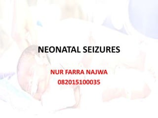 NEONATAL SEIZURES
NUR FARRA NAJWA
082015100035
 