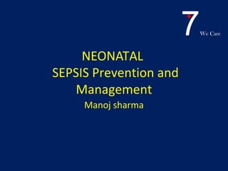 7We Care
NEONATAL
SEPSIS Prevention and
Management
Manoj sharma
 