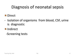 Teaching Aids: NNF NS- 11
Diagnosis of neonatal sepsis
Direct
- Isolation of organisms from blood, CSF, urine
is diagnostic
Indirect
-Screening tests
 