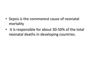 • Sepsis is the commonest cause of neonatal
mortality
• it is responsible for about 30-50% of the total
neonatal deaths in developing countries.
 