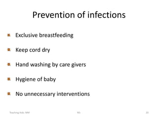 Teaching Aids: NNF NS- 20
Prevention of infections
Exclusive breastfeeding
Keep cord dry
Hand washing by care givers
Hygiene of baby
No unnecessary interventions
 